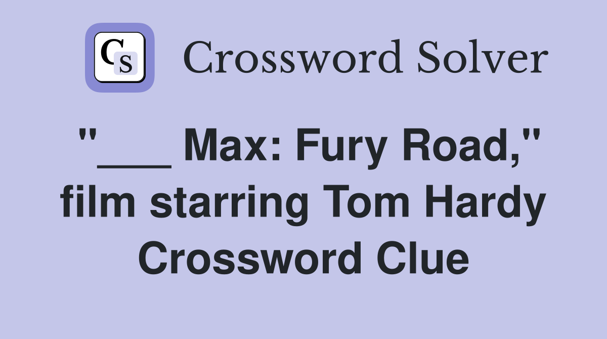 Max Fury Road," film starring Tom Hardy Crossword Clue Answers